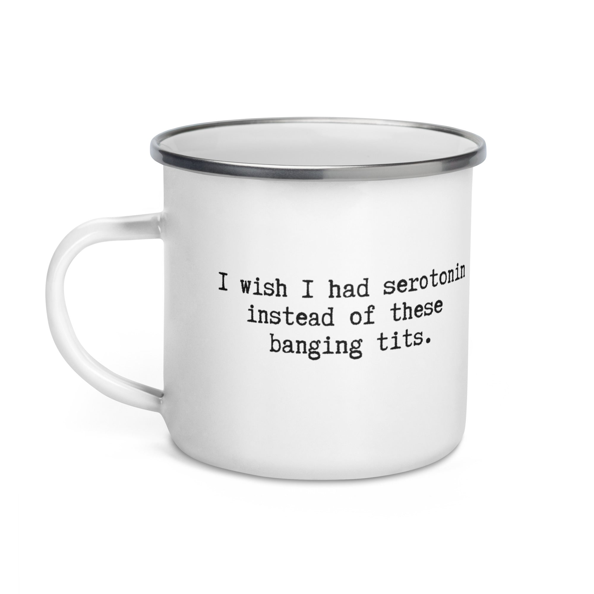white enamel mug with i wish i had serotonin instead of these banging tits written across it. a funny gift 