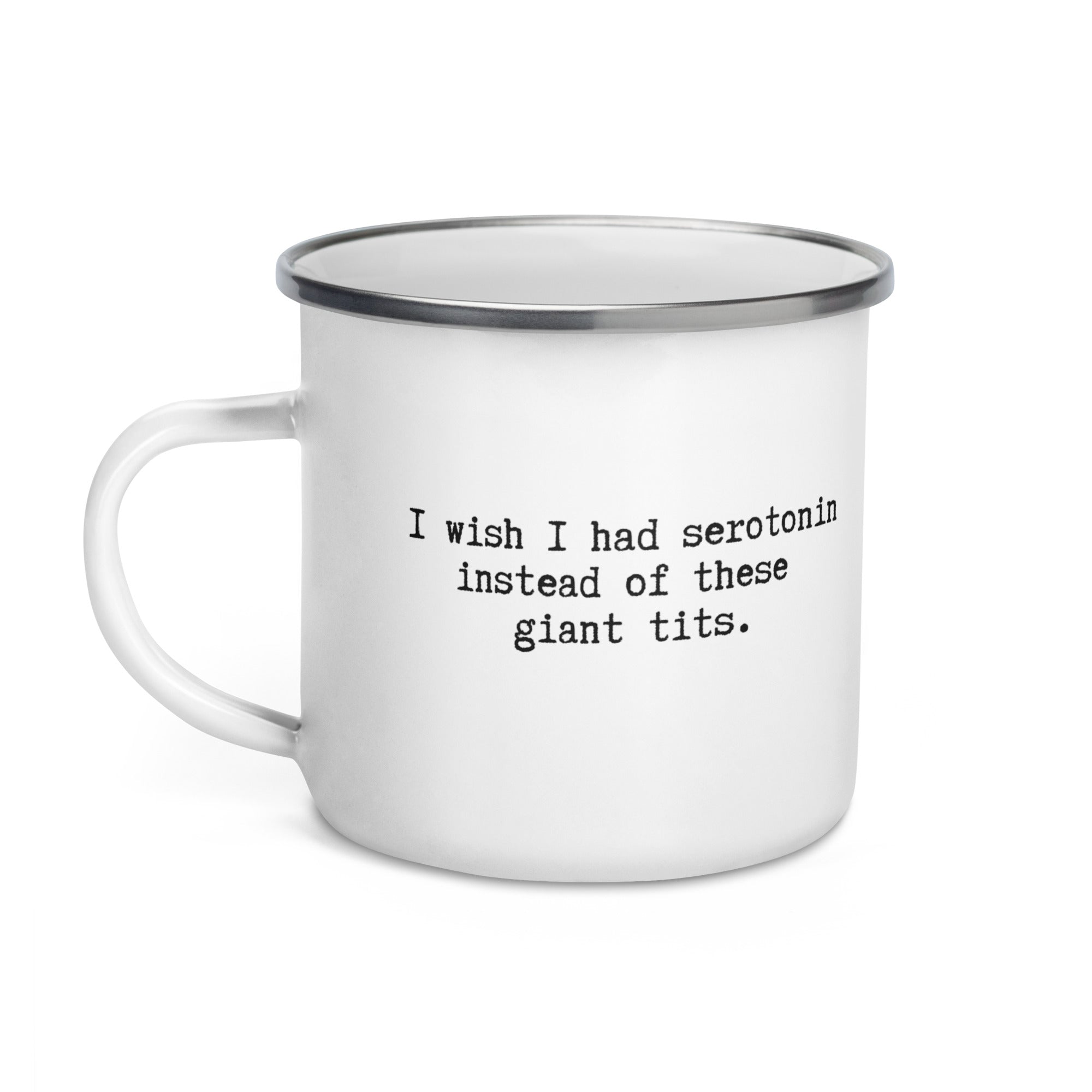 white enamel mug which reads I wish I had serotonin instead of these giant tits. A gift mug