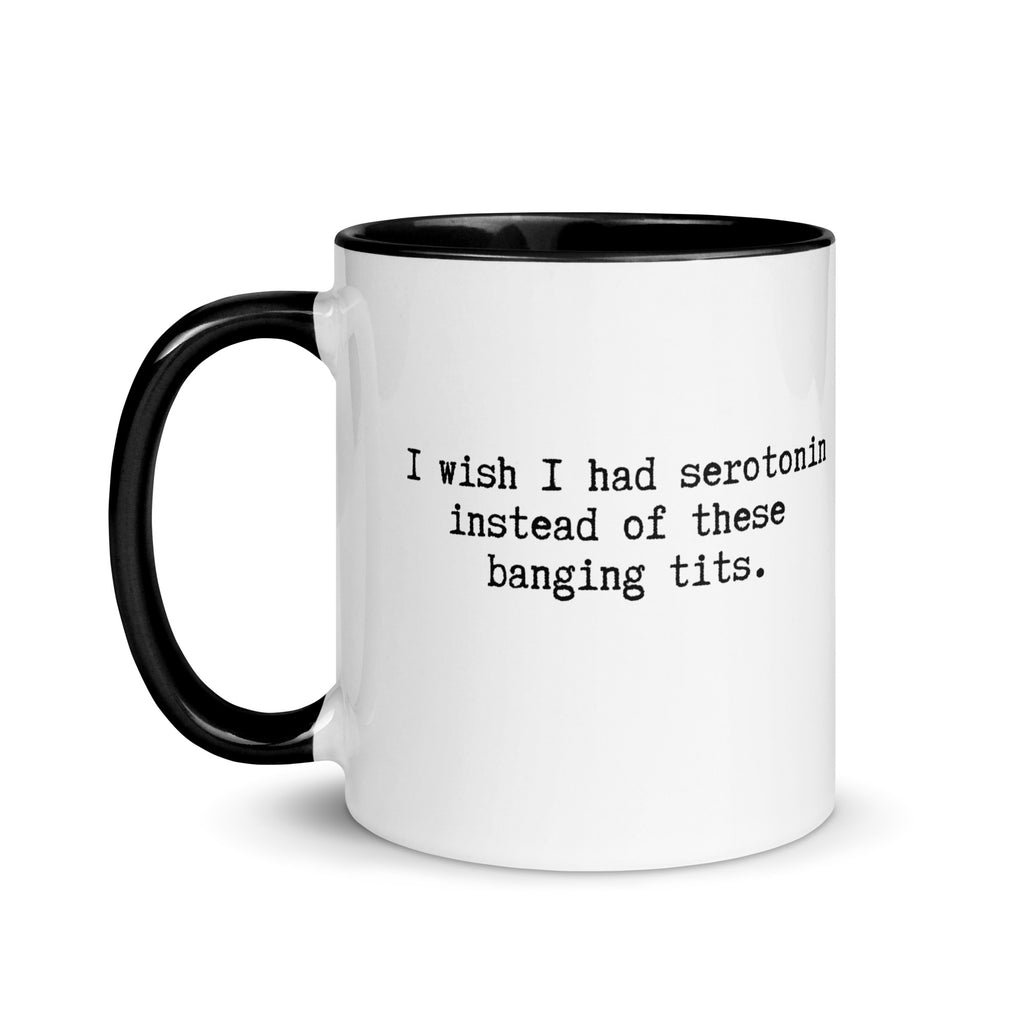 a white ceramic mug with a black handle and inside reading I wish I had serotonin instead of these banging tits. 