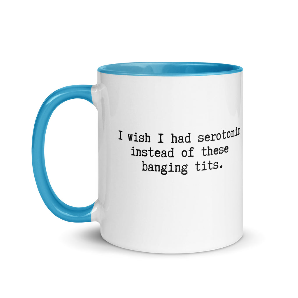 a white ceramic mug with a blue handle and inside reading I wish I had serotonin instead of these banging tits. 
