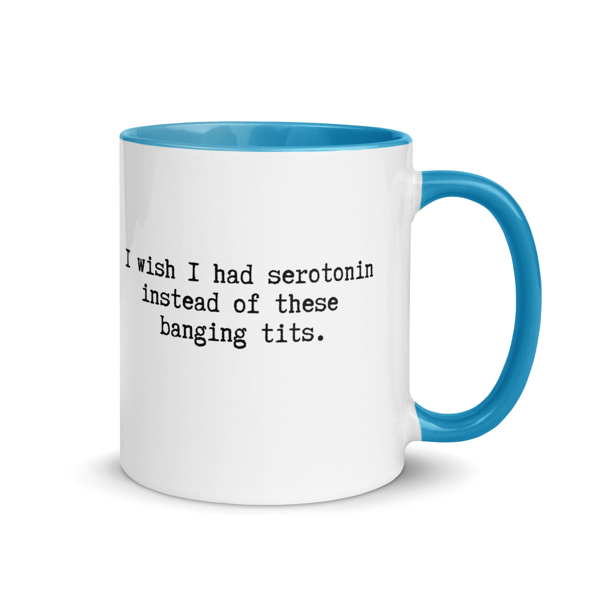 a white ceramic mug with a blue handle and inside reading I wish I had serotonin instead of these banging tits. 