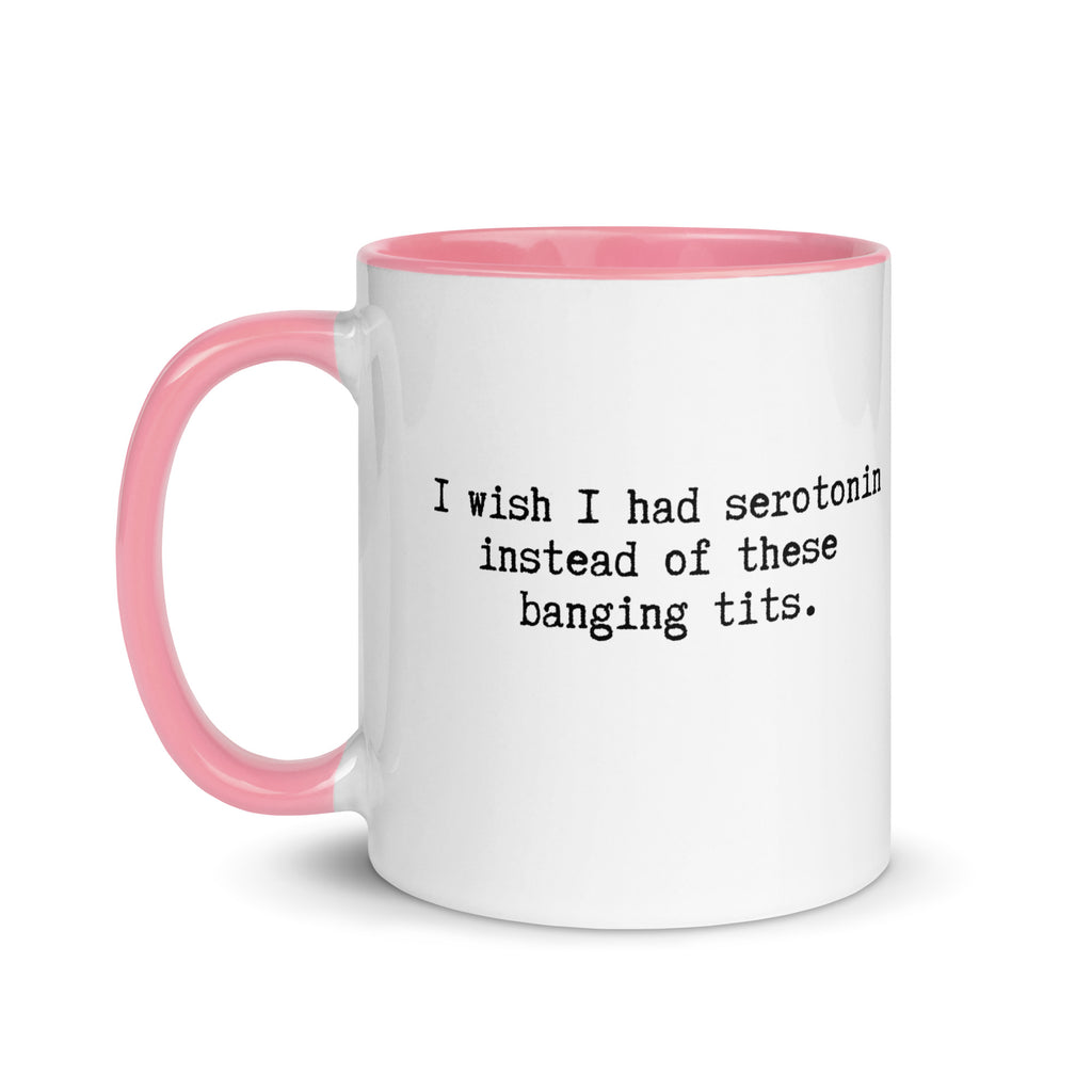 a white ceramic mug with a pink handle and inside reading I wish I had serotonin instead of these banging tits. 