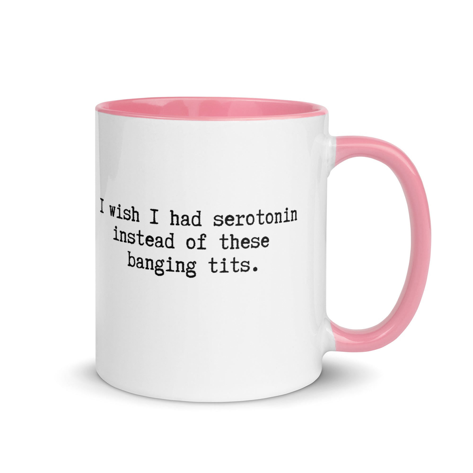 a white ceramic mug with a pink handle and inside reading I wish I had serotonin instead of these banging tits. 
