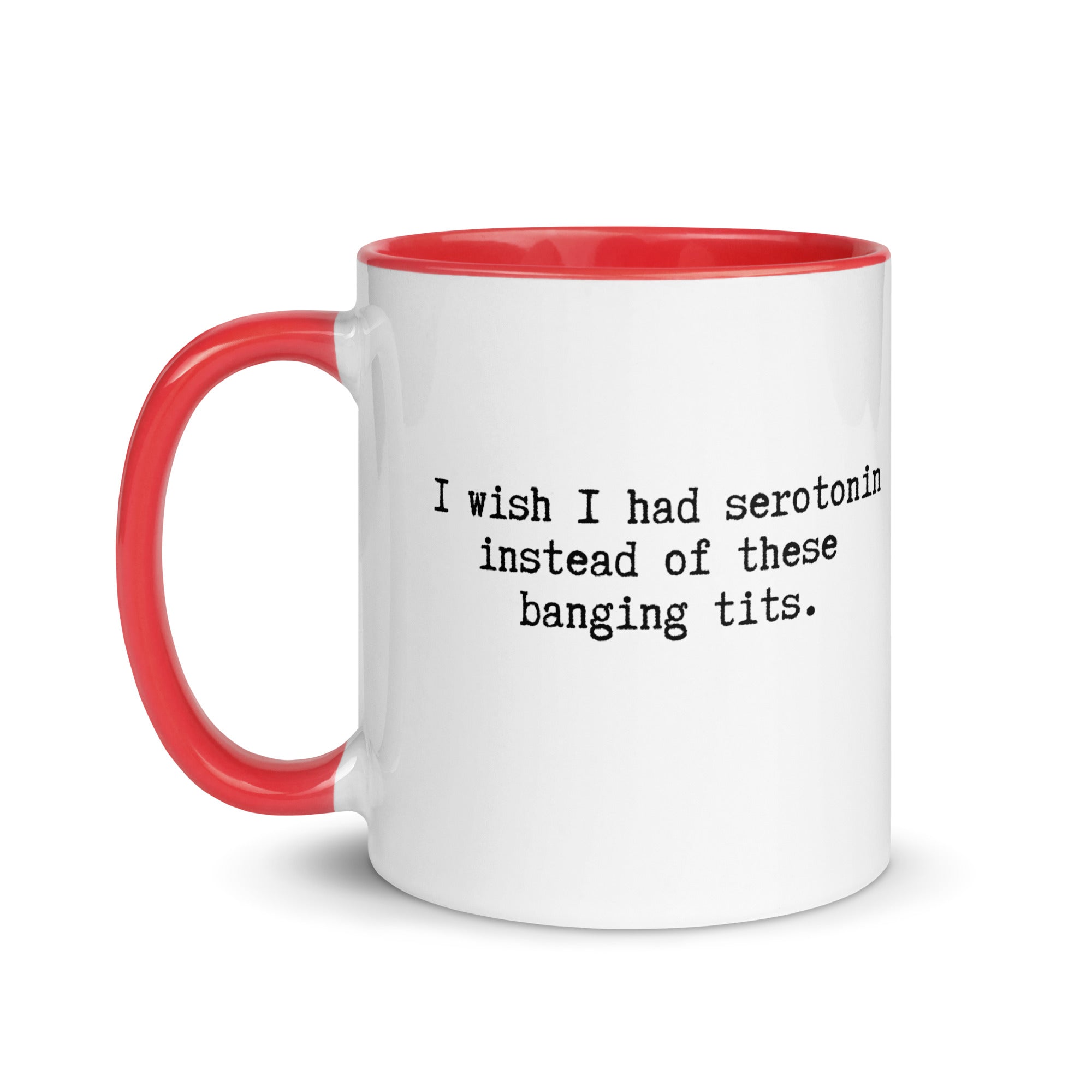 a white ceramic mug with a red handle and inside reading I wish I had serotonin instead of these banging tits. 