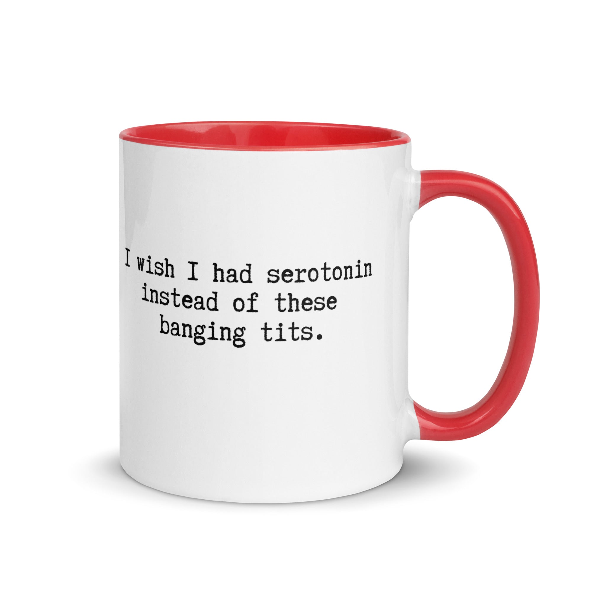 a white ceramic mug with a red handle and inside reading I wish I had serotonin instead of these banging tits. 
